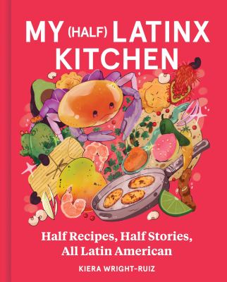 My (half) Latinx kitchen : half recipes, half stories, all Latin American / Kiera Wright-Ruiz.
